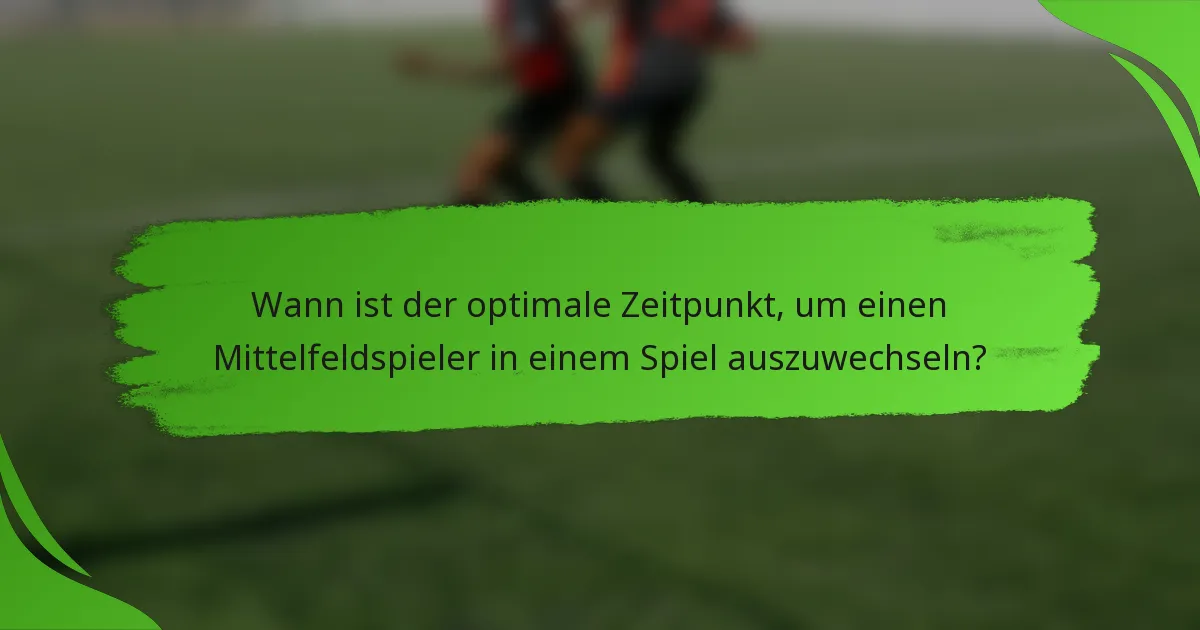 Wann ist der optimale Zeitpunkt, um einen Mittelfeldspieler in einem Spiel auszuwechseln?