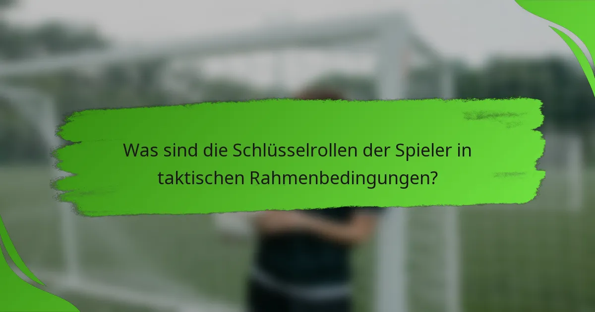 Was sind die Schlüsselrollen der Spieler in taktischen Rahmenbedingungen?