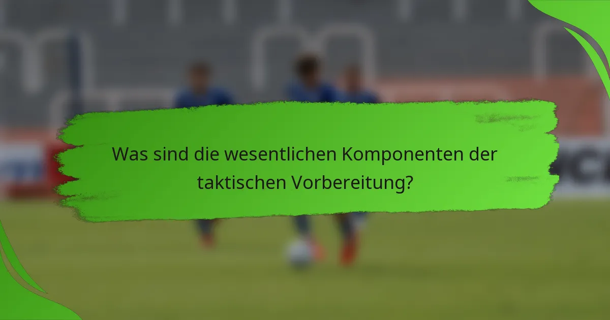 Was sind die wesentlichen Komponenten der taktischen Vorbereitung?