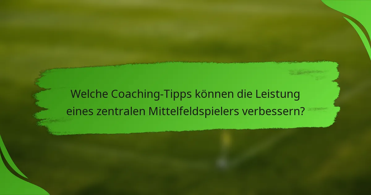 Welche Coaching-Tipps können die Leistung eines zentralen Mittelfeldspielers verbessern?