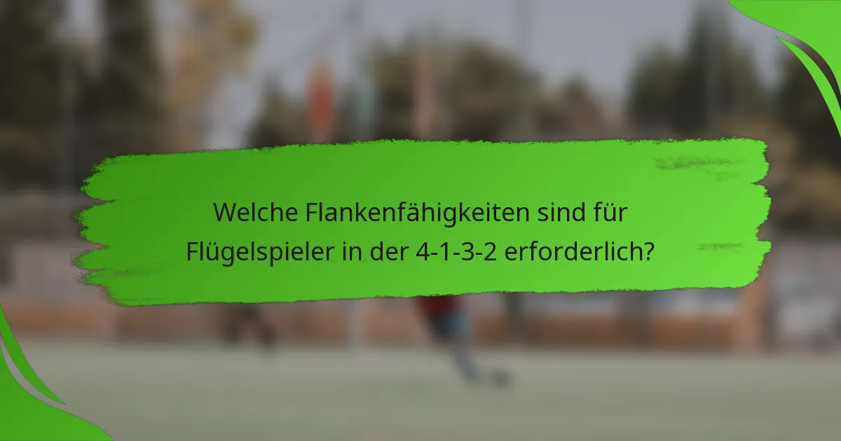 Welche Flankenfähigkeiten sind für Flügelspieler in der 4-1-3-2 erforderlich?