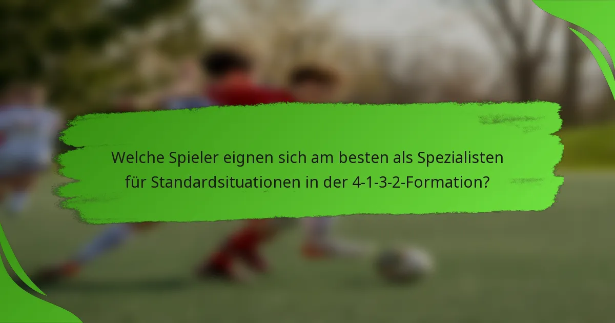 Welche Spieler eignen sich am besten als Spezialisten für Standardsituationen in der 4-1-3-2-Formation?