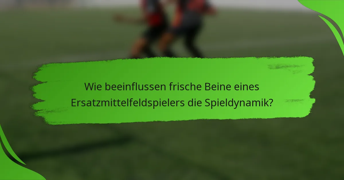 Wie beeinflussen frische Beine eines Ersatzmittelfeldspielers die Spieldynamik?