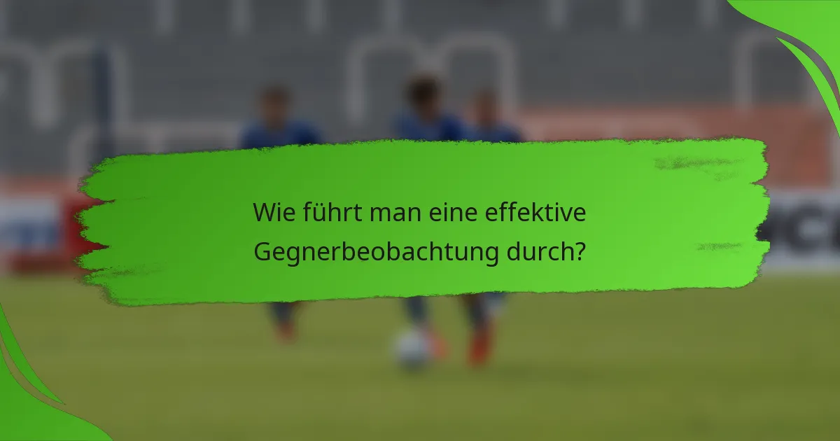 Wie führt man eine effektive Gegnerbeobachtung durch?