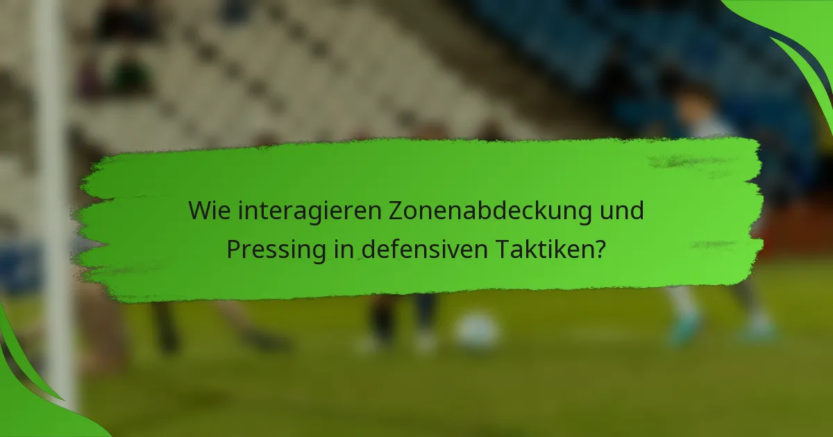 Wie interagieren Zonenabdeckung und Pressing in defensiven Taktiken?