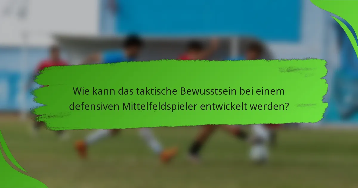 Wie kann das taktische Bewusstsein bei einem defensiven Mittelfeldspieler entwickelt werden?