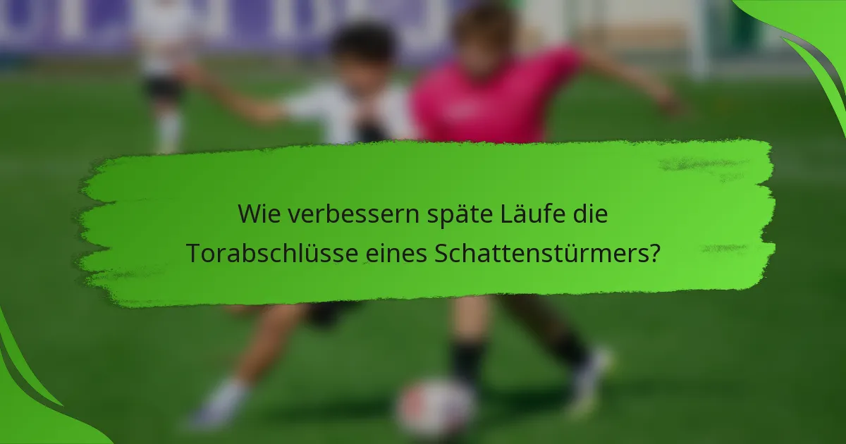 Wie verbessern späte Läufe die Torabschlüsse eines Schattenstürmers?